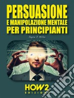 Persuasione e Manipolazione Mentale per Principianti. E-book. Formato PDF