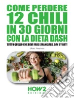 Come Perdere 12 chili in 30 Giorni con la Dieta DASHTutto quello che devi fare e mangiare, day by day!. E-book. Formato EPUB ebook