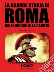 La Grande Storia di RomaDalle Origini alla Caduta. E-book. Formato EPUB ebook di Rosanna Vespoli