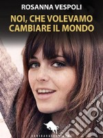 Noi, che volevamo cambiare il mondo. E-book. Formato EPUB ebook