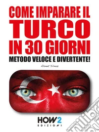 Come Imparare il Turco in 30 GiorniMetodo Veloce e Divertente!. E-book. Formato PDF ebook