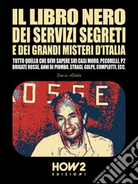 Il Libro Nero dei Servizi Segreti e dei Grandi Misteri d’ItaliaTutto quello che devi sapere sui Casi Moro, Pecorelli, P2, Brigate Rosse, Anni di Piombo, Stragi, Golpe, Complotti, ecc.. E-book. Formato EPUB ebook