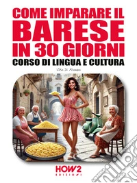 Come imparare il BARESE in 30 giorniCorso di Lingua e Cultura. E-book. Formato PDF ebook