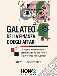 Galateo della Finanza e degli AffariLe regole invisibili della comunicazione che fanno la differenza nel business. E-book. Formato EPUB ebook