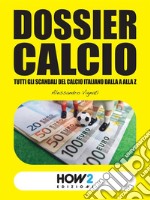 DOSSIER CALCIO: Tutti gli Scandali del Calcio Italiano dalla A alla Z. E-book. Formato EPUB ebook