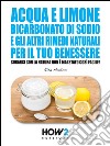 Acqua e limone, bicarbonato di sodio e gli altri rimedi naturali per il tuo benessere: curarsi con la natura non è mai stato così facile!. E-book. Formato Mobipocket ebook