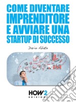 Come Diventare un Imprenditore e Avviare una Startup di Successo. E-book. Formato Mobipocket ebook