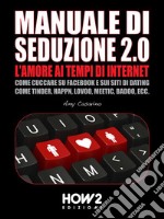 MANUALE DI SEDUZIONE 2.0: L'AMORE AI TEMPI DI INTERNET. Come Cuccare su Facebook e sui Siti di Dating come Tinder, Happn, Lovoo, Meetic, Badoo, ecc.. E-book. Formato EPUB ebook