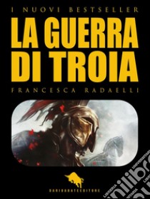 La Guerra di Troia. E-book. Formato EPUB ebook di Francesca Radaelli