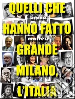 Quelli che hanno fatto grande Milano, l'Italia: I personaggi sepolti nel Famedio del Cimitero Monumentale di Milano. E-book. Formato Mobipocket ebook