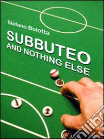 Subbuteo and nothing else. E-book. Formato PDF ebook di Stefano Bolotta