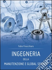 Ingegneria della manutenzione e global service. E-book. Formato PDF ebook di Fabio Finocchiaro