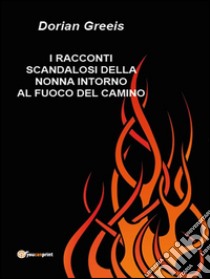 I racconti scandalosi della nonna intorno al fuoco del camino. E-book. Formato Mobipocket ebook di Dorian Greeis