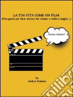 La tua vita come un film: Una guida per farsi aiutare dal cinema a vederci meglio. E-book. Formato PDF ebook