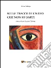 Sulle tracce di un dio che non so darti, attraversiamo insieme il deserto. E-book. Formato EPUB ebook