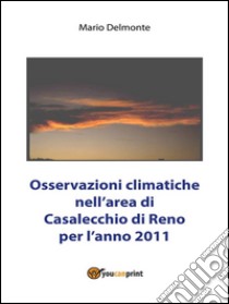 Osservazioni climatiche nell'area di Casalecchio di Reno per l'anno 2011. E-book. Formato PDF ebook di Mario Delmonte