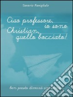 Ciao professore, io sono Christian, quello bocciato!. E-book. Formato Mobipocket ebook