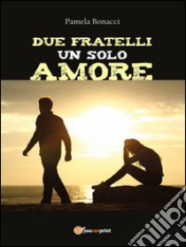 Due fratelli un solo amore. E-book. Formato PDF ebook di Pamela Bonacci