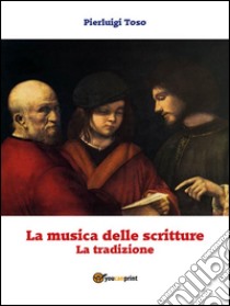 La musica delle scritture - La tradizione. E-book. Formato Mobipocket ebook di Pierluigi Toso