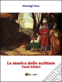 La musica delle scritture - Testi biblici. E-book. Formato EPUB ebook di Pierluigi Toso