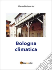 Bologna Climatica. E-book. Formato PDF ebook di Mario Delmonte