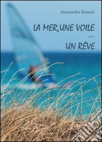 La mer, une voile…un rêve. E-book. Formato PDF ebook di Alessandra Benassi