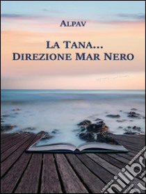 La Tana… direzione Mar Nero. E-book. Formato Mobipocket ebook di Alpav