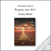 Progetto Arte 2015 - Letizia Barbi. E-book. Formato PDF ebook di Alessandro Costanza