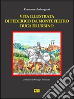 Vita illustrata di Federico da Montefeltro Duca di Urbino. E-book. Formato PDF ebook