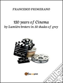 120 years of Cinema by lumière broters in 50 shades of grey. E-book. Formato EPUB ebook di Francesco Primerano