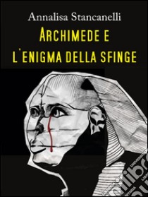 Archimede e l'enigma della Sfinge. E-book. Formato PDF ebook di Annalisa Stancanelli