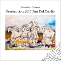 Progetto arte 2015 - Pina Del Gaudio. E-book. Formato PDF ebook di Alessandro Costanza