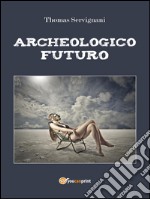 Archeologico futuro. E-book. Formato EPUB ebook