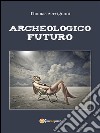 Archeologico futuro. E-book. Formato PDF ebook di Thomas Servignani