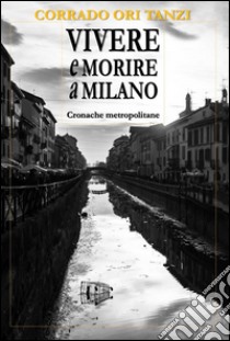 Vivere e morire a Milano. E-book. Formato EPUB ebook di Corrado Ori Tanzi