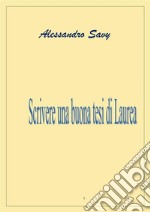 Scrivere una buona tesi di laurea. E-book. Formato PDF ebook