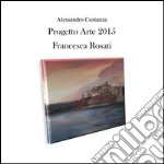 Progetto arte 2015 - Francesca Rosati. E-book. Formato PDF ebook