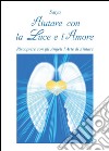 Aiutare con la luce e l'amore. Riscoprire con gli angeli l'arte di aiutare. E-book. Formato EPUB ebook