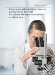 Importanza della struttura corporea per agronomi di vertice nel settore della sperimentazione e della ricerca. E-book. Formato EPUB ebook di Antonio Stola