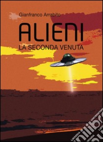 Alieni. La seconda venuta. E-book. Formato PDF ebook di Gianfranco Arrabito
