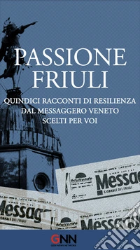 Passione Friuli: Quindici racconti di resilienza. Dal Messaggero Veneto. Scelti per voi. E-book. Formato EPUB ebook