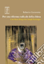 Per una riforma radicale della chiesa. Con Hans Küng oltre Joseph Ratzinger. E-book. Formato PDF ebook