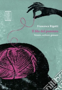 Il filo del pensiero. Tessere, scrivere, pensare. E-book. Formato EPUB ebook di Francesca Rigotti