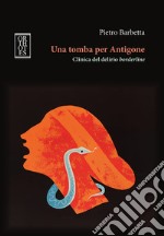 Una tomba per Antigone. Clinica del delirio borderline. E-book. Formato EPUB ebook