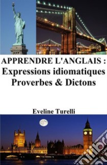 Apprendre l'Anglais : Expressions idiomatiques ? Proverbes et Dictons. E-book. Formato EPUB ebook di Eveline Turelli