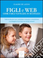 Figli e web Come farli navigare in sicurezza. E-book. Formato EPUB ebook