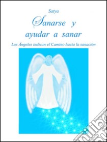 Sanarse y ayudar a sanar: Los Ángeles indican el Camino hacia la sanación. E-book. Formato Mobipocket ebook di Satya