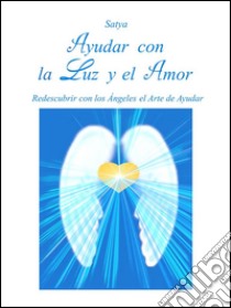 Ayudar con la Luz y el Amor. E-book. Formato Mobipocket ebook di Satya