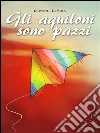 Gli aquiloni sono pazzi. E-book. Formato EPUB ebook di Giovanni De Rosa