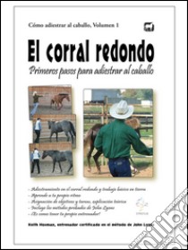 El corral redondo: Primeros pasos para adiestrar al caballo. E-book. Formato Mobipocket ebook di Keith Hosman